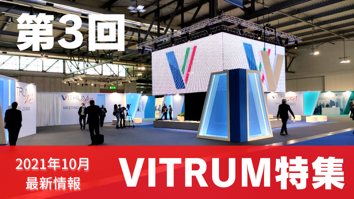 【VITRUM2021特集 第3回】貴重な現地レポートを全6回にわたり連載！
