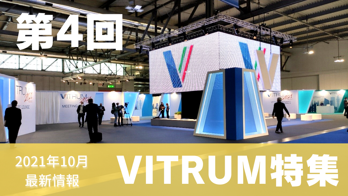 【VITRUM2021特集 第4回】貴重な現地レポートを全6回にわたり連載！