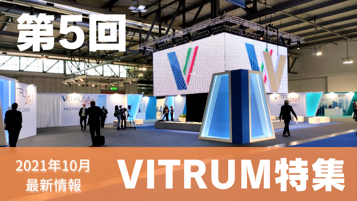 【VITRUM2021特集 第5回】貴重な現地レポートを全6回にわたり連載！