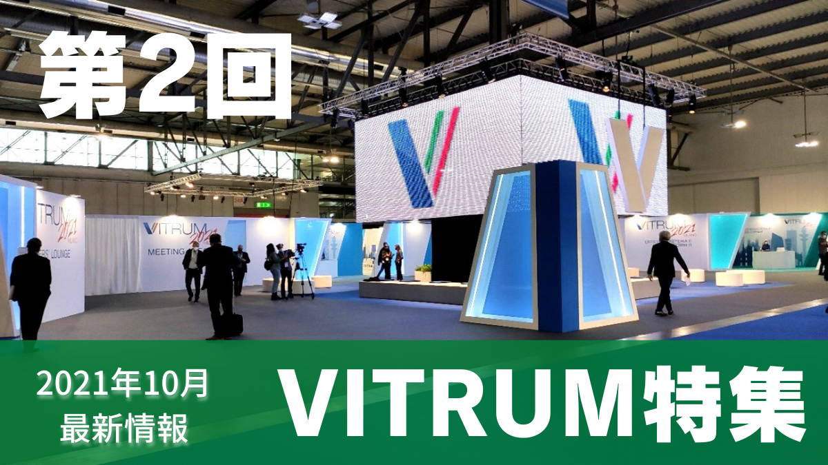 【VITRUM2021特集 第2回】貴重な現地レポートを全6回にわたり連載！