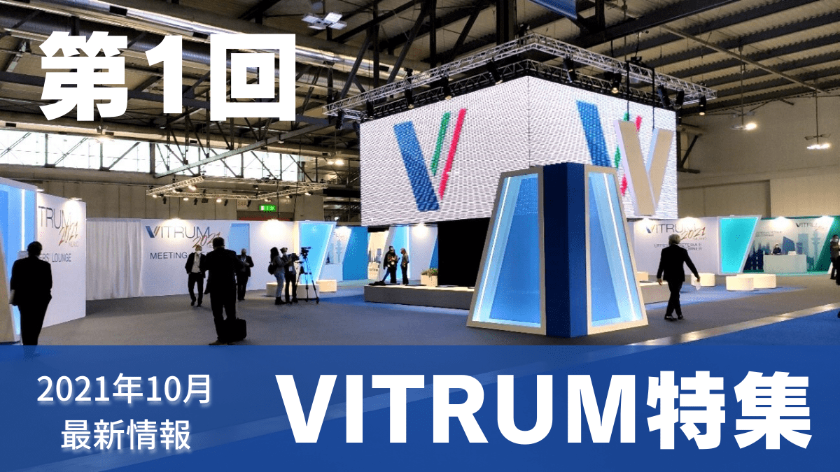 【VITRUM2021特集 第1回】 貴重な現地レポートを全6回にわたり連載！