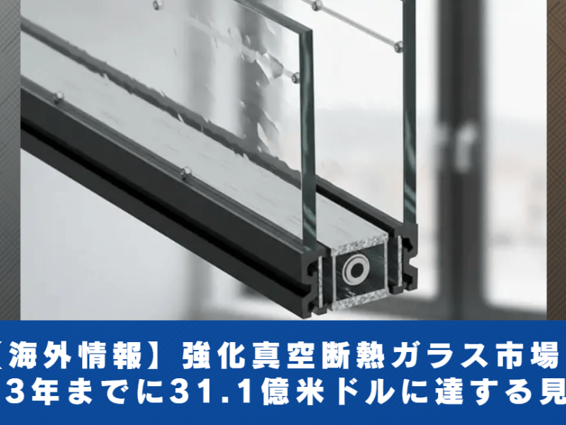 【海外情報】強化真空断熱ガラス市場、２０３３年までに３１.１億米ドルに達する見込み