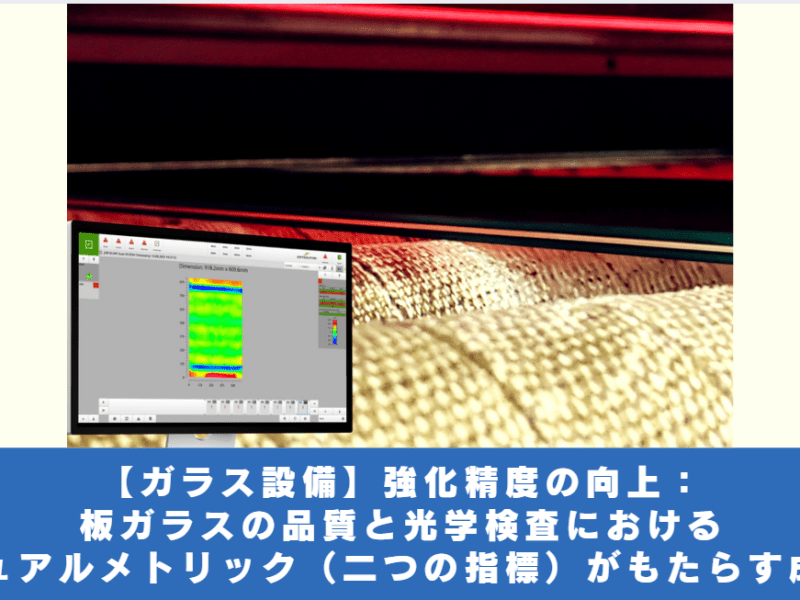 【ガラス設備】強化精度の向上：　板ガラスの品質と光学検査におけるデュアルメトリック（二つの指標）がもたらす成果