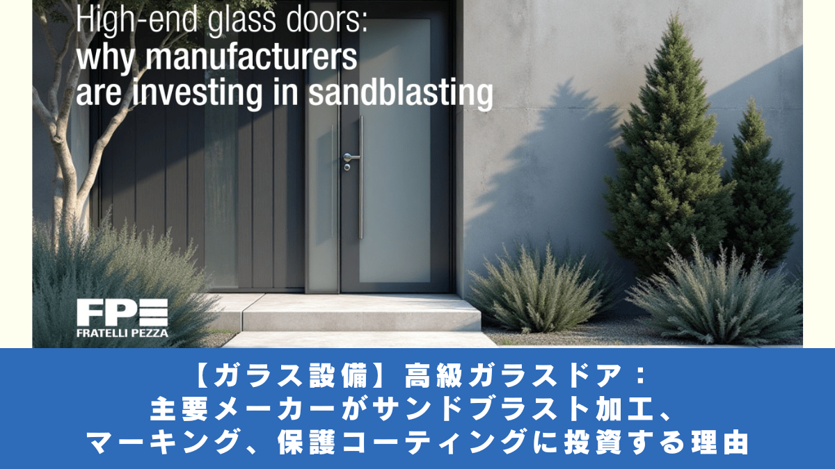 【ガラス設備】高級ガラスドア：　主要メーカーがサンドブラスト加工、マーキング、保護コーティングに投資する理由