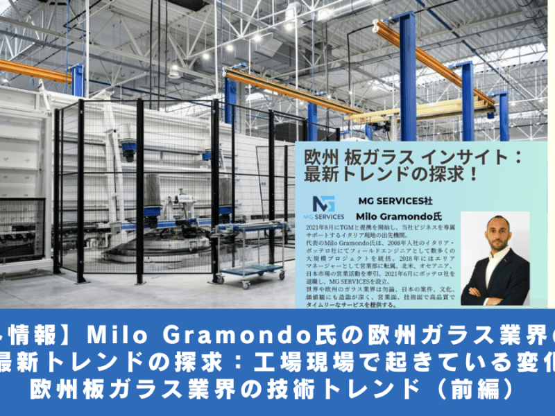 【海外情報】MG サービス社　Milo Gramondo 氏 の 欧州 ガラス業界 の 動向：工場現場で起きている変化・欧州板ガラス業界の技術トレンド （前編）