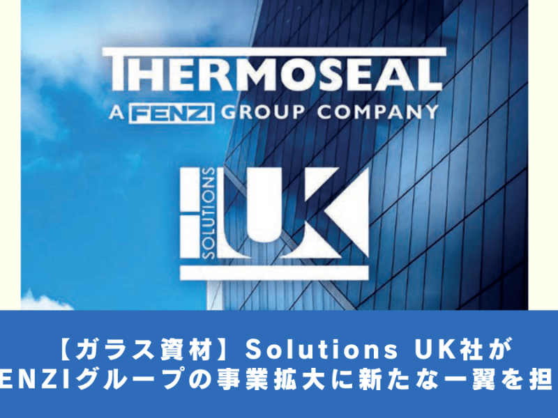 【ガラス資材】Solutions UK社がFENZIグループの事業拡大に新たな一翼を担う