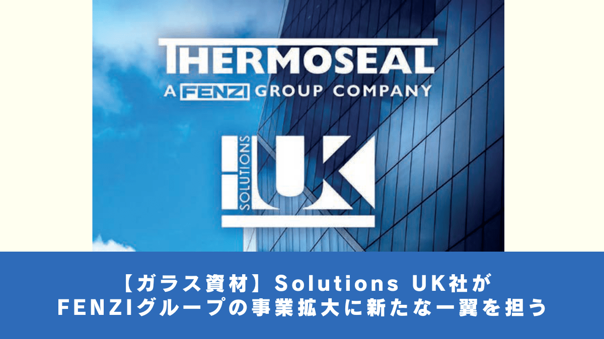 【ガラス資材】Solutions UK社がFENZIグループの事業拡大に新たな一翼を担う