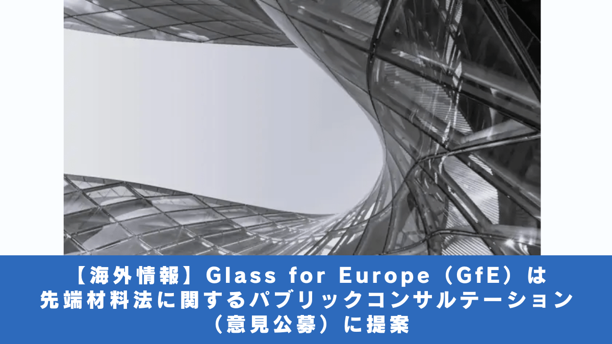 【海外情報】Glass for Europe（GfE）は先端材料法に関するパブリックコンサルテーション（意見公募）に提案