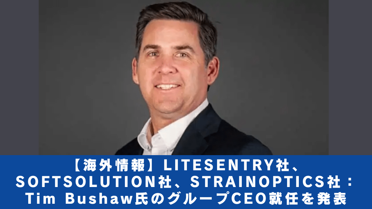 【海外情報】LITESENTRY社、SOFTSOLUTION社、STRAINOPTICS社： Tim Bushaw氏のグループCEO就任を発表