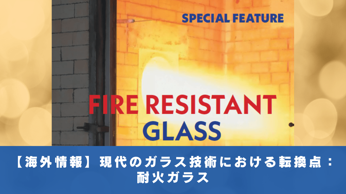 【海外情報】現代のガラス技術における転換点：耐火ガラス