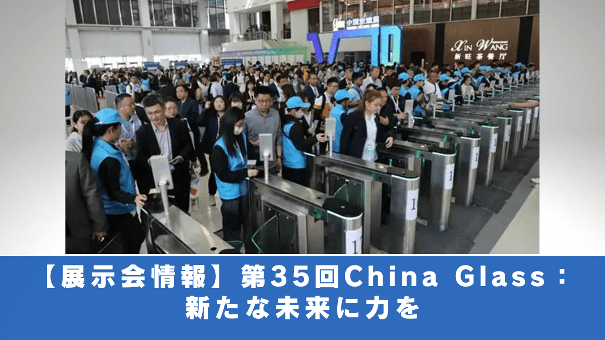 【展示会情報】第35回China Glass：新たな未来に力を/