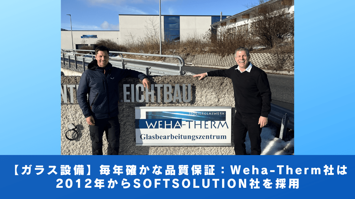 【ガラス設備】毎年確かな品質保証：Weha-Therm社は2012年からSOFTSOLUTION社を採用