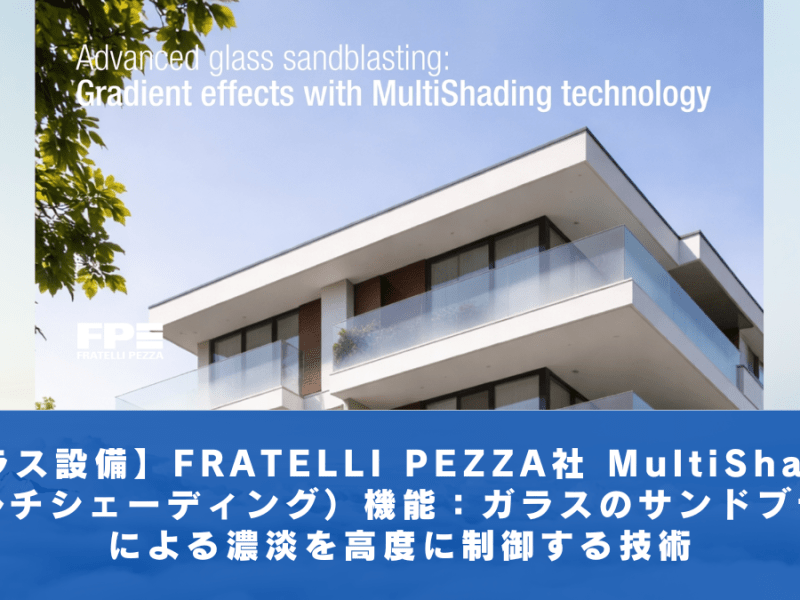 【ガラス設備】FRATELLI PEZZA社 MultiShading（マルチシェーディング）機能：ガラスのサンドブラストによる濃淡を高度に制御する技術