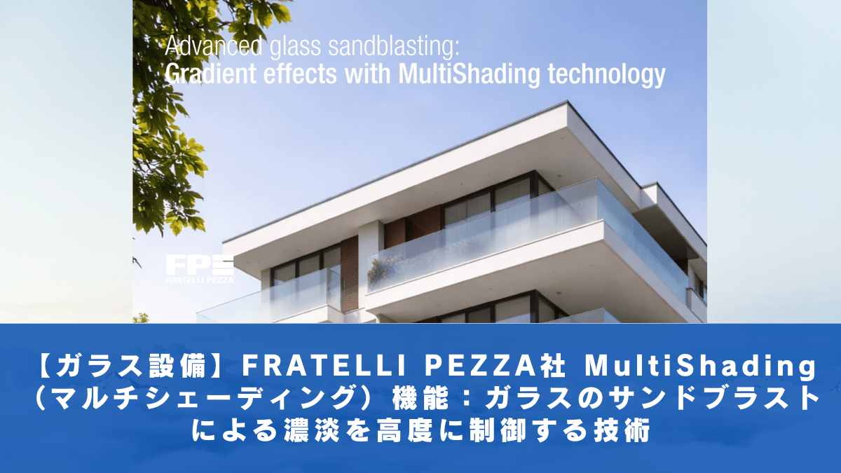 【ガラス設備】FRATELLI PEZZA社 MultiShading（マルチシェーディング）機能：ガラスのサンドブラストによる濃淡を高度に制御する技術