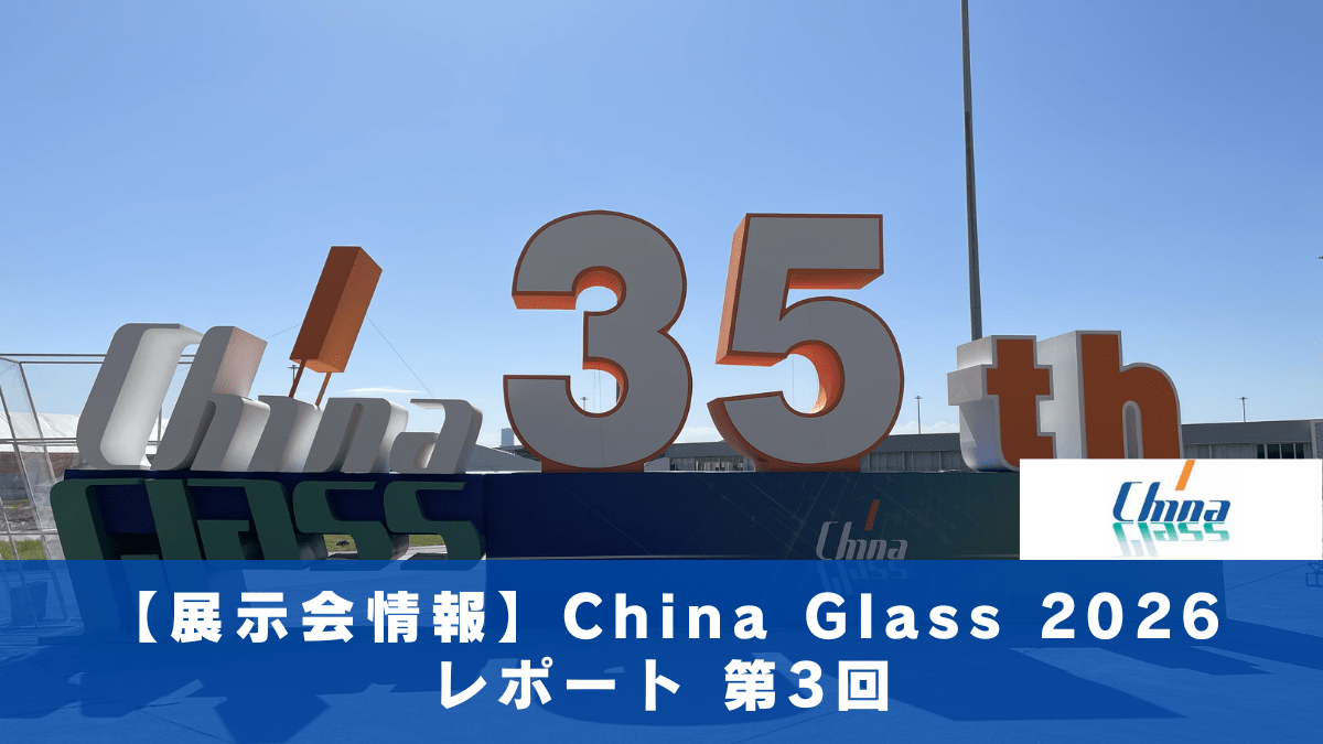 【展示会情報】ChinaGlass2026　レポート第3回