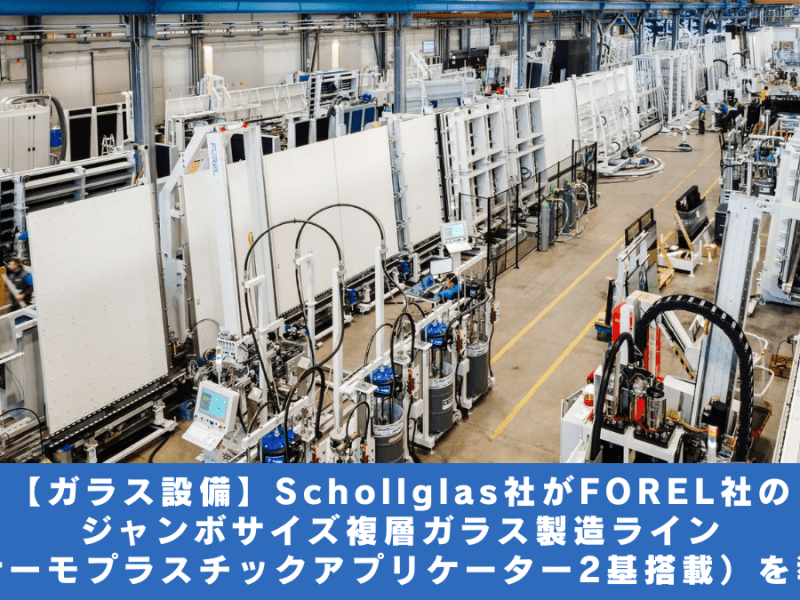 【ガラス設備】Schollglas社がFOREL社のジャンボサイズ複層ガラス製造ライン（サーモプラスチックアプリケーター2基搭載）を導入