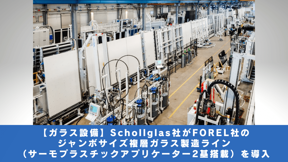【ガラス設備】Schollglas社がFOREL社のジャンボサイズ複層ガラス製造ライン（サーモプラスチックアプリケーター2基搭載）を導入