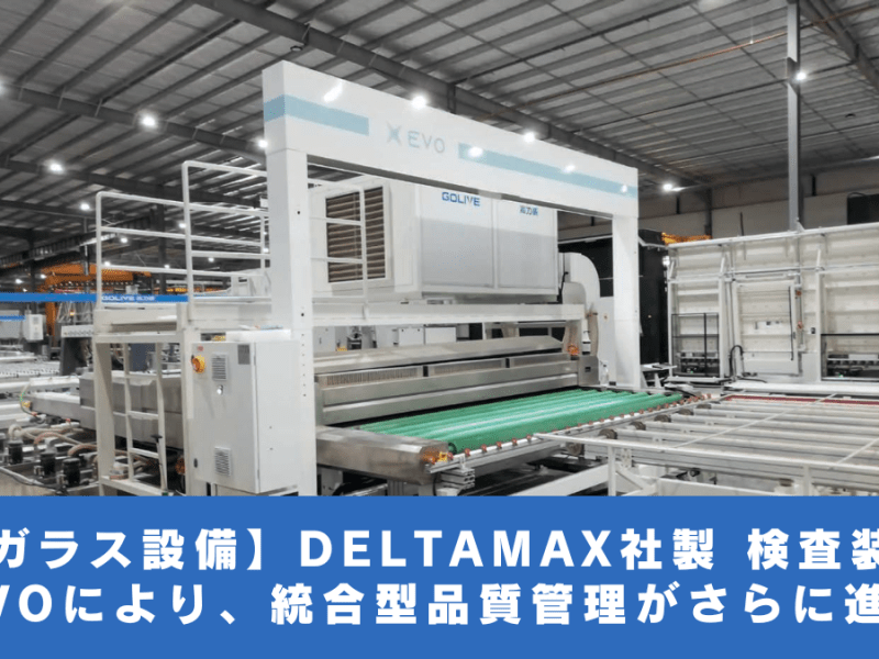 【ガラス設備】DELTAMAX社製 検査装置 EVOにより、統合型品質管理がさらに進化