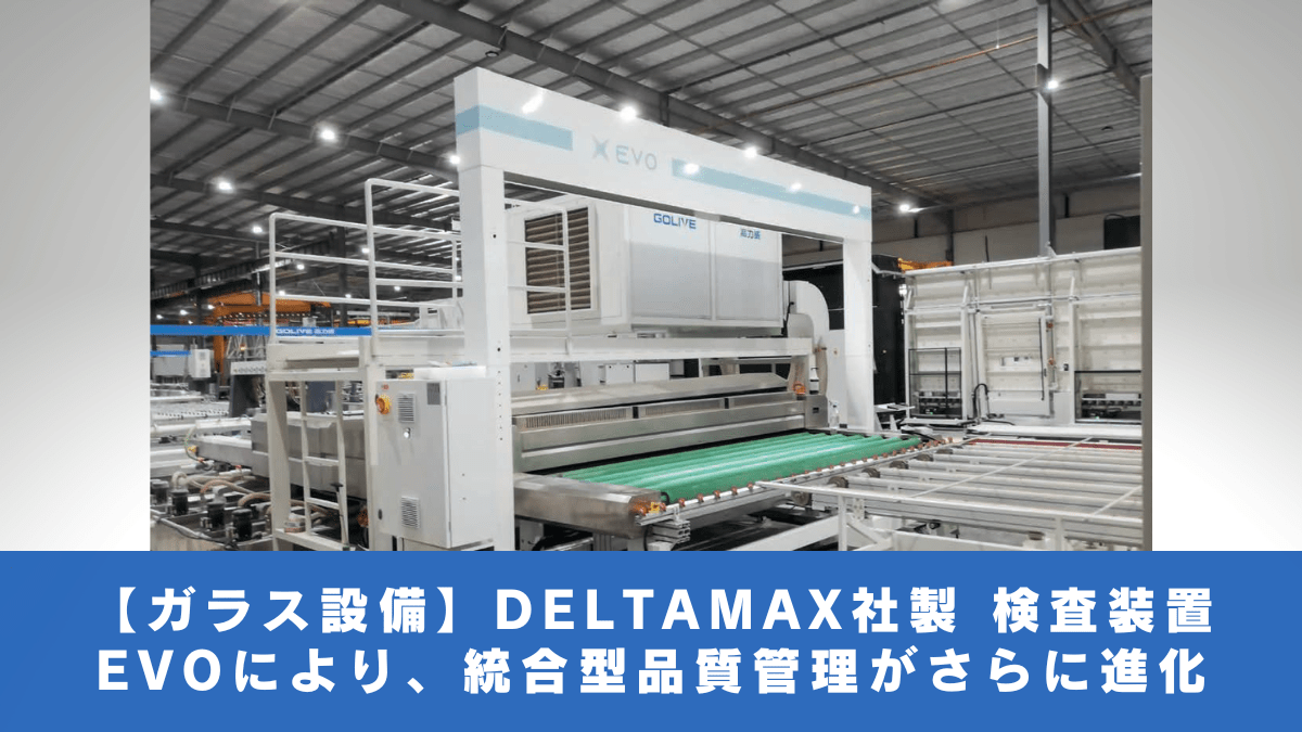 【ガラス設備】DELTAMAX社製 検査装置 EVOにより、統合型品質管理がさらに進化
