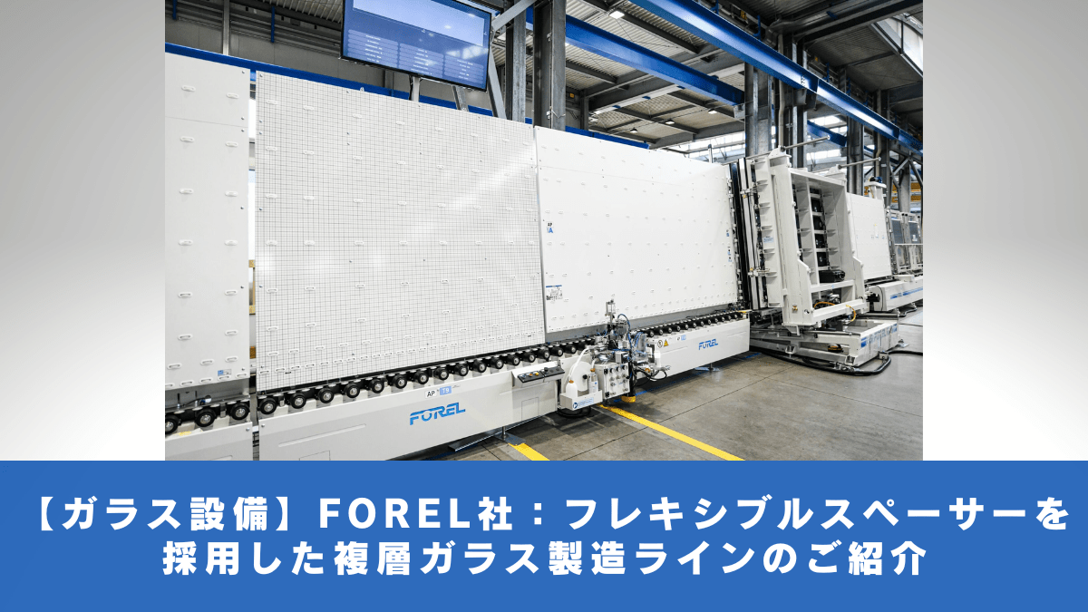 【ガラス設備】FOREL社：フレキシブルスペーサーを採用した複層ガラス製造ラインのご紹介