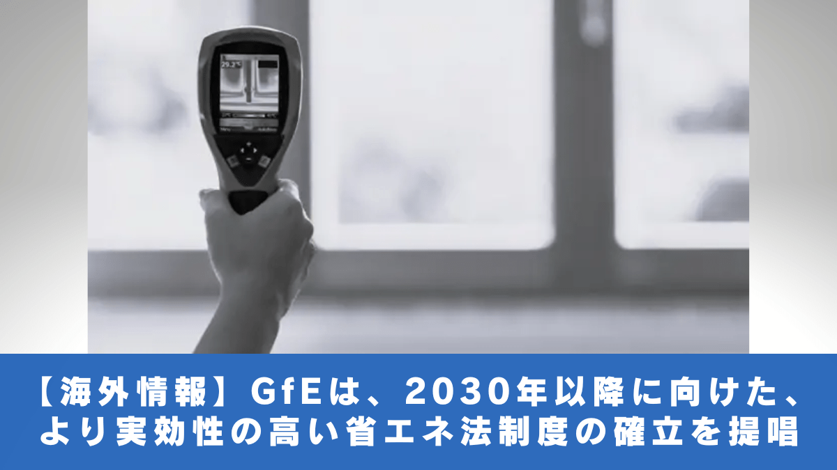 【海外情報】GfEは、2030年以降に向けた、より実効性の高い省エネ法制度の確立を提唱
