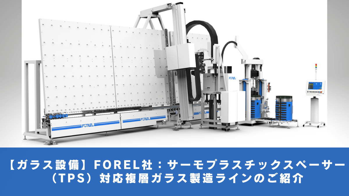 【ガラス設備】FOREL社：サーモプラスチックスペーサー（TPS）対応複層ガラス製造ラインのご紹介