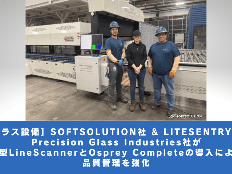 【ガラス設備】SOFTSOLUTION社 & LITESENTRY社：Precision Glass Industries社が新型LineScannerとOsprey Completeの導入により品質管理を強化