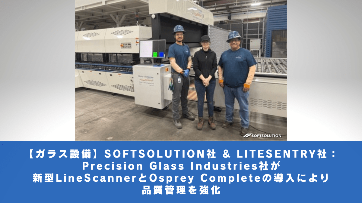 【ガラス設備】SOFTSOLUTION社 & LITESENTRY社：Precision Glass Industries社が新型LineScannerとOsprey Completeの導入により品質管理を強化